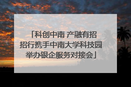 科创中南 产融有招 招行携手中南大学科技园举办银企服务对接会