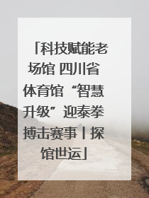科技赋能老场馆 四川省体育馆“智慧升级”迎泰拳搏击赛事丨探馆世运