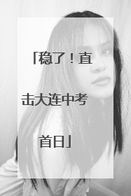 稳了！直击大连中考首日