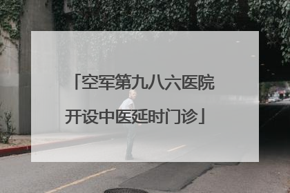 空军第九八六医院开设中医延时门诊