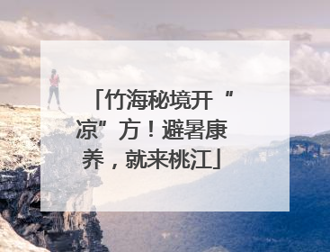 竹海秘境开“凉”方！避暑康养，就来桃江