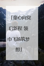童心向党启新程 领巾飞扬筑梦想