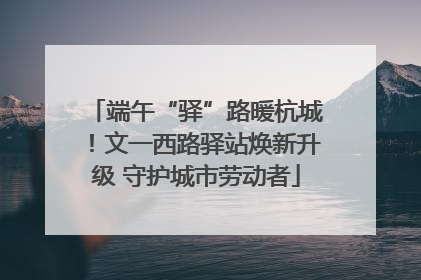 端午“驿”路暖杭城！文一西路驿站焕新升级 守护城市劳动者
