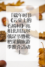 端午时节《云朵上的石椅村》亮相北川瓦尔俄足节暨枇杷采摘旅游季推介活动