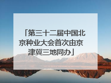 第三十二届中国北京种业大会首次由京津冀三地同办