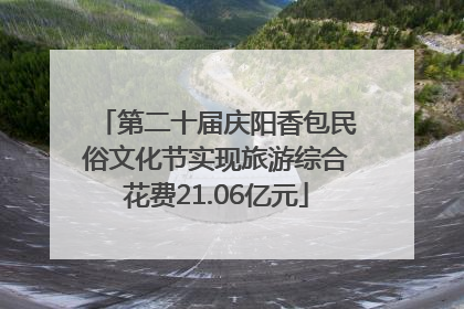 第二十届庆阳香包民俗文化节实现旅游综合花费21.06亿元