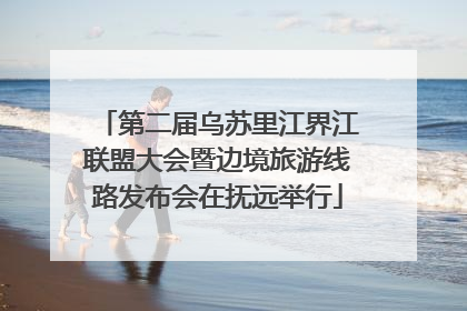 第二届乌苏里江界江联盟大会暨边境旅游线路发布会在抚远举行