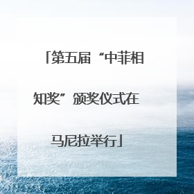 第五届“中菲相知奖”颁奖仪式在马尼拉举行