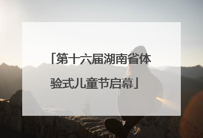 第十六届湖南省体验式儿童节启幕