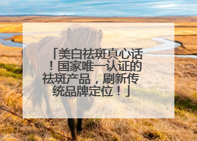 美白祛斑真心话！国家唯一认证的祛斑产品，刷新传统品牌定位！