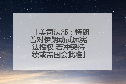 美司法部：特朗普对伊朗动武属宪法授权 若冲突持续或需国会批准