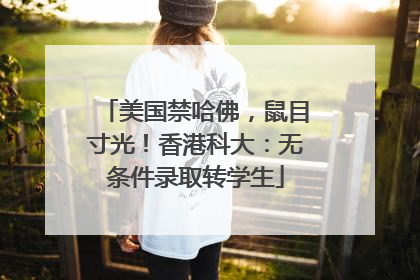 美国禁哈佛，鼠目寸光！香港科大：无条件录取转学生