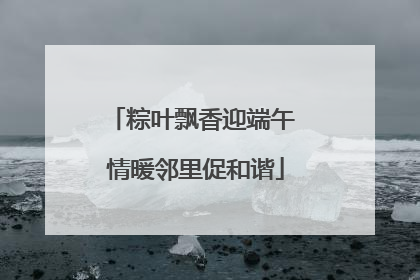 粽叶飘香迎端午 情暖邻里促和谐