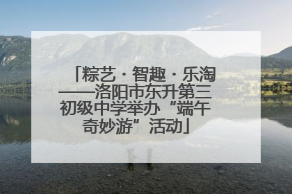 粽艺・智趣・乐淘——洛阳市东升第三初级中学举办“端午奇妙游”活动