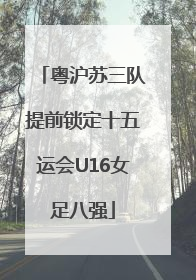 粤沪苏三队提前锁定十五运会U16女足八强