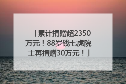 累计捐赠超2350万元！88岁钱七虎院士再捐赠30万元！