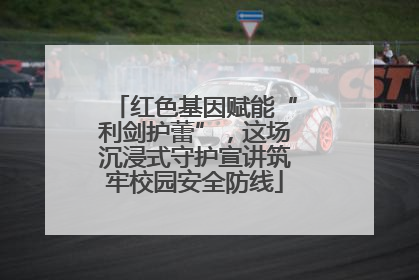 红色基因赋能“利剑护蕾”，这场沉浸式守护宣讲筑牢校园安全防线