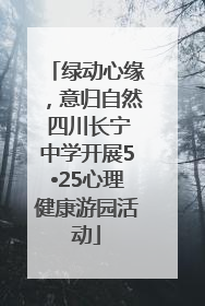 绿动心缘，意归自然 四川长宁中学开展5•25心理健康游园活动