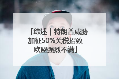 综述｜特朗普威胁加征50%关税招致欧盟强烈不满