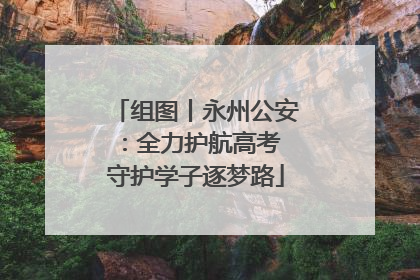 组图丨永州公安：全力护航高考 守护学子逐梦路
