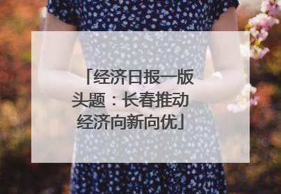 经济日报一版头题：长春推动经济向新向优