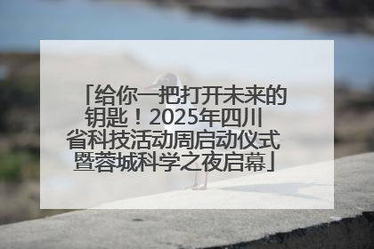 给你一把打开未来的钥匙！2025年四川省科技活动周启动仪式暨蓉城科学之夜启幕