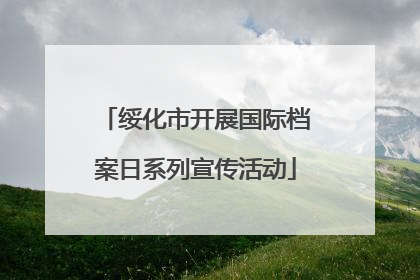 绥化市开展国际档案日系列宣传活动