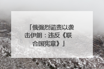 俄强烈谴责以袭击伊朗：违反《联合国宪章》