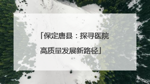 保定唐县：探寻医院高质量发展新路径