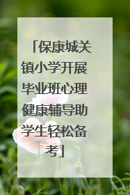 保康城关镇小学开展毕业班心理健康辅导助学生轻松备考