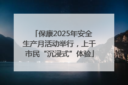 保康2025年安全生产月活动举行，上千市民“沉浸式”体验