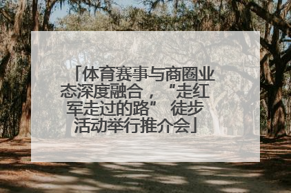 体育赛事与商圈业态深度融合，“走红军走过的路” 徒步活动举行推介会