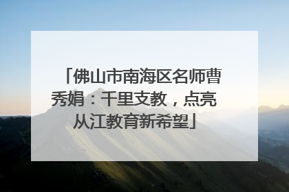 佛山市南海区名师曹秀娟：千里支教，点亮从江教育新希望