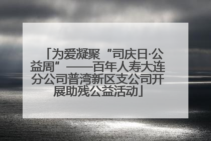 为爱凝聚“司庆日·公益周”——百年人寿大连分公司普湾新区支公司开展助残公益活动