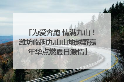 为爱奔跑 情满九山！潍坊临朐九山山地越野嘉年华点燃夏日激情