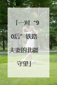 一对“90后”铁路夫妻的北疆守望
