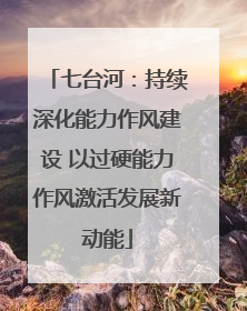七台河：持续深化能力作风建设 以过硬能力作风激活发展新动能