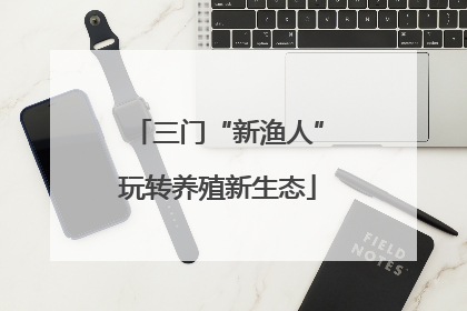 三门“新渔人”玩转养殖新生态