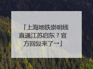 上海地铁崇明线直通江苏启东？官方回复来了→