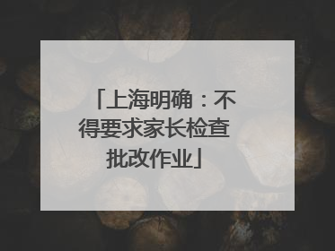 上海明确：不得要求家长检查批改作业