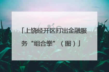 上饶经开区打出金融服务“组合拳”（图）