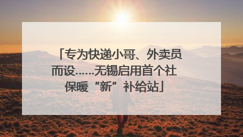 专为快递小哥、外卖员而设……无锡启用首个社保暖“新”补给站