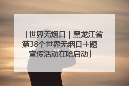 世界无烟日｜黑龙江省第38个世界无烟日主题宣传活动在哈启动