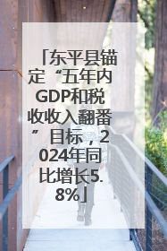 东平县锚定“五年内GDP和税收收入翻番”目标，2024年同比增长5.8%