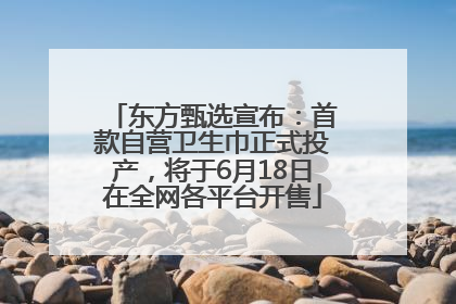 东方甄选宣布：首款自营卫生巾正式投产，将于6月18日在全网各平台开售
