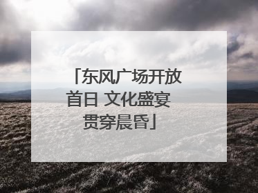 东风广场开放首日 文化盛宴贯穿晨昏