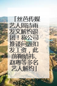 丝芭传媒艺人周诗雨发文解约退团！称公司推诿问题扣发工资，此前鞠婧祎、赵粤等多名艺人解约