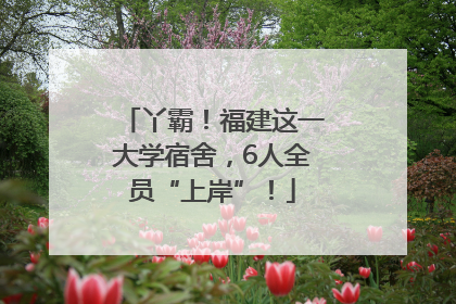 丫霸！福建这一大学宿舍，6人全员“上岸”！