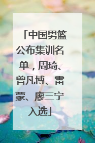 中国男篮公布集训名单，周琦、曾凡博、雷蒙、廖三宁入选