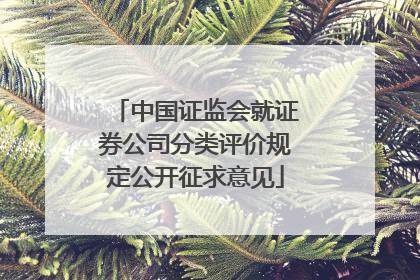 中国证监会就证券公司分类评价规定公开征求意见